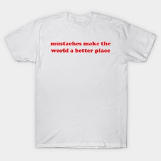 mustaches make the world a better place T-Shirt